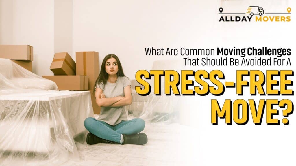 What Are Common Moving Challenges That Should Be Avoided For A Stress-Free Move?